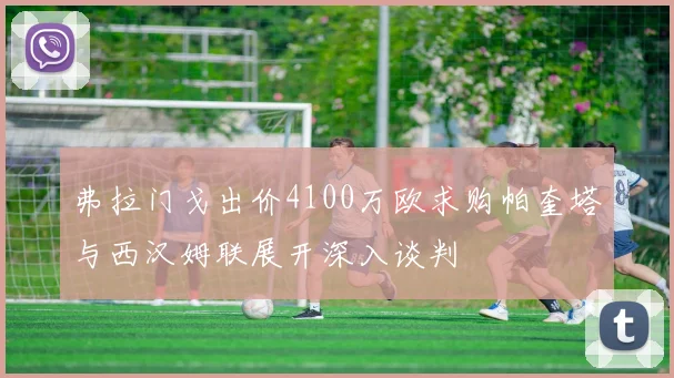 弗拉门戈出价4100万欧求购帕奎塔与西汉姆联展开深入谈判