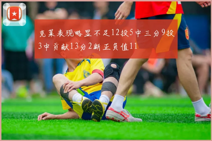 克莱表现略显不足12投5中三分9投3中贡献13分2断正负值11