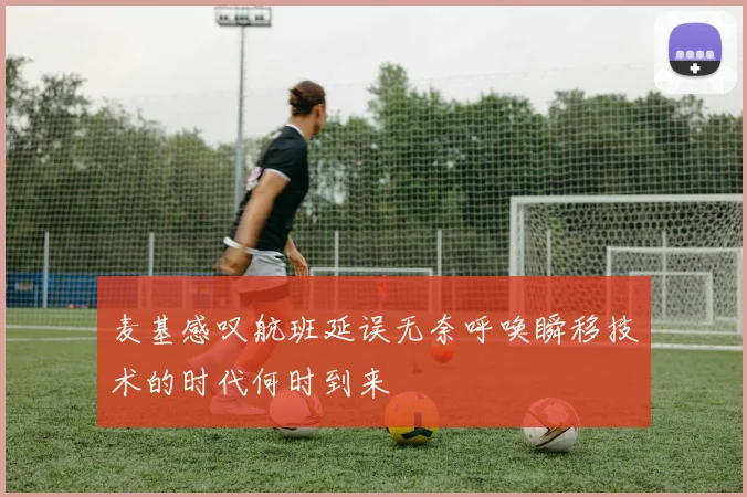麦基感叹航班延误无奈呼唤瞬移技术的时代何时到来