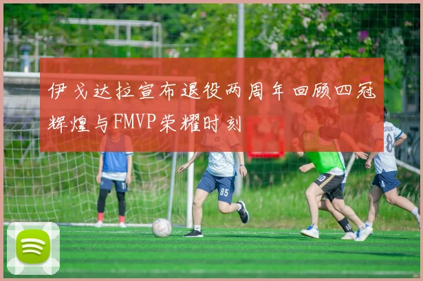 伊戈达拉宣布退役两周年回顾四冠辉煌与FMVP荣耀时刻