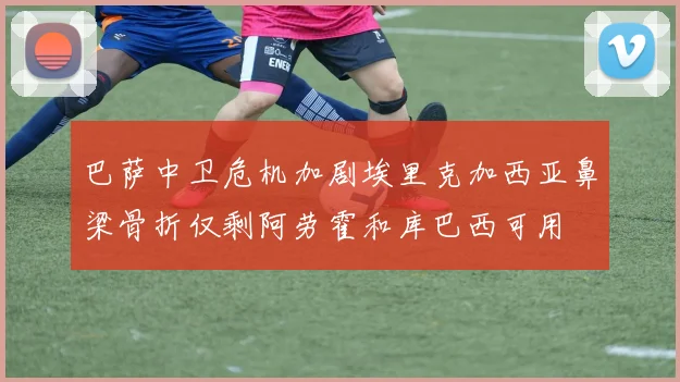 巴萨中卫危机加剧埃里克加西亚鼻梁骨折仅剩阿劳霍和库巴西可用