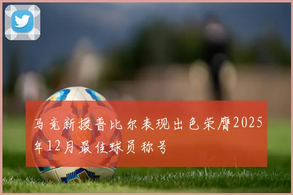 马竞新援普比尔表现出色荣膺2025年12月最佳球员称号