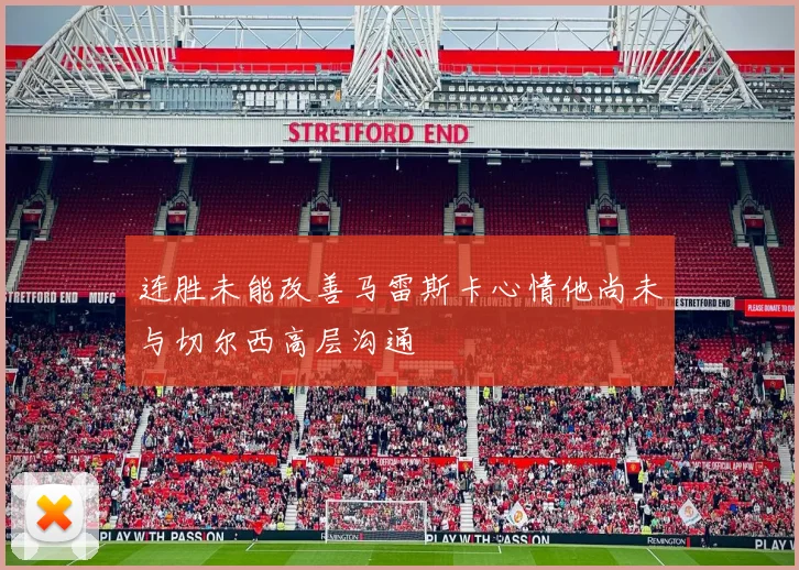 连胜未能改善马雷斯卡心情他尚未与切尔西高层沟通