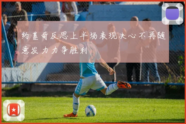 约基奇反思上半场表现决心不再随意发力力争胜利
