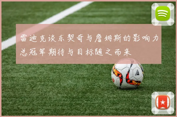 雷迪克谈东契奇与詹姆斯的影响力总冠军期待与目标随之而来