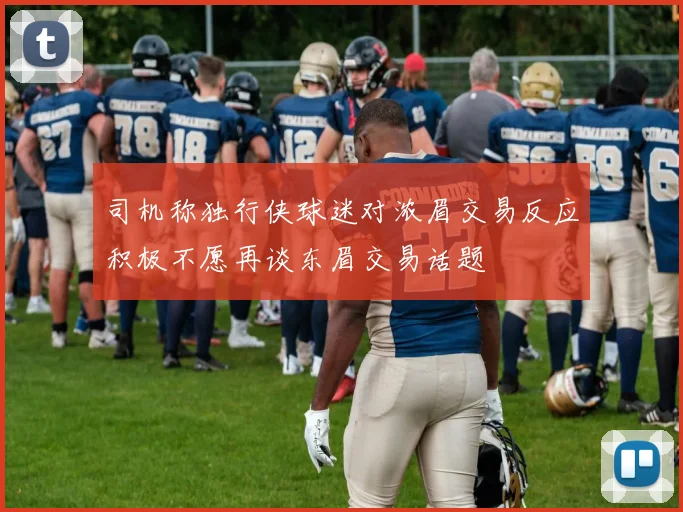 司机称独行侠球迷对浓眉交易反应积极不愿再谈东眉交易话题