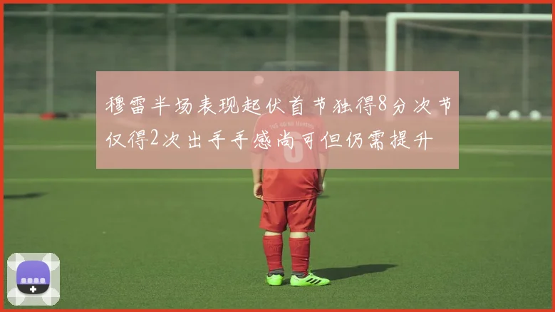 穆雷半场表现起伏首节独得8分次节仅得2次出手手感尚可但仍需提升