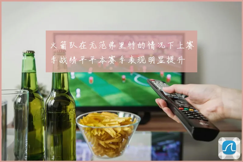 火箭队在无范弗里特的情况下上赛季战绩平平本赛季表现明显提升