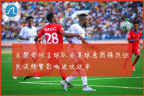 东契奇坦言球队分享球意图强烈但失误频繁影响进攻效率